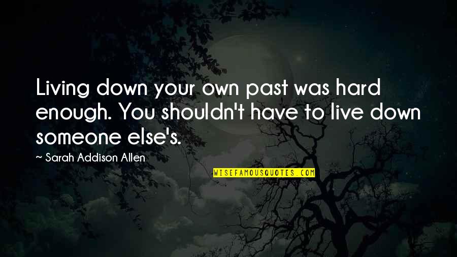 Live Your Quotes By Sarah Addison Allen: Living down your own past was hard enough. Live Your Quotes By Sarah Addison Allen: Living down your own past was hard enough.