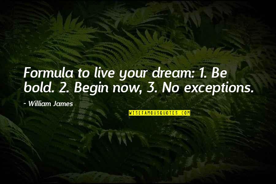 Live Your Quotes By William James: Formula to live your dream: 1. Be bold.