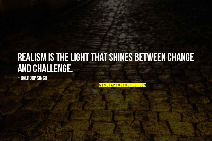 Liveability Quotes By Balroop Singh: Realism is the light that shines between change