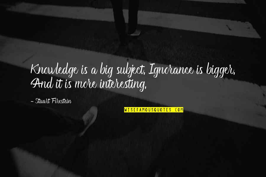 Livealoneandlikeit Quotes By Stuart Firestein: Knowledge is a big subject. Ignorance is bigger.