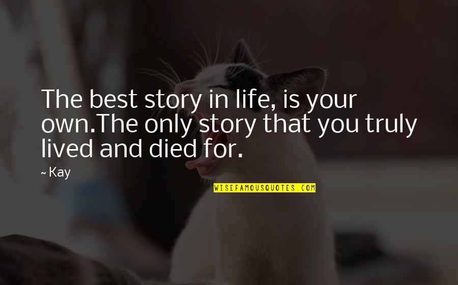 Lived And Died Quotes By Kay: The best story in life, is your own.The