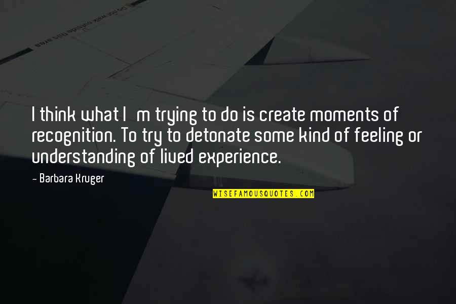 Lived Experience Quotes By Barbara Kruger: I think what I'm trying to do is