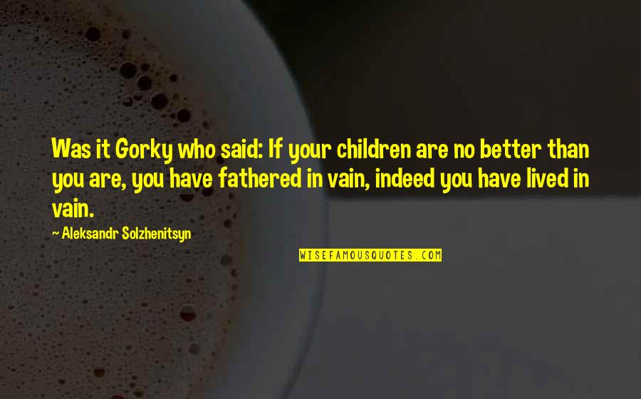 Lived It Quotes By Aleksandr Solzhenitsyn: Was it Gorky who said: If your children