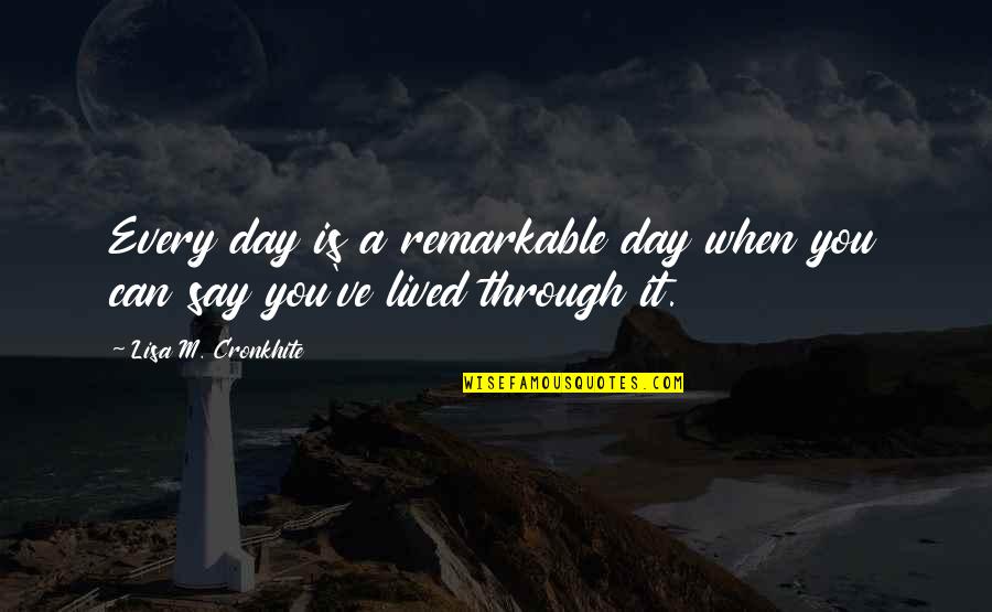 Lived It Quotes By Lisa M. Cronkhite: Every day is a remarkable day when you