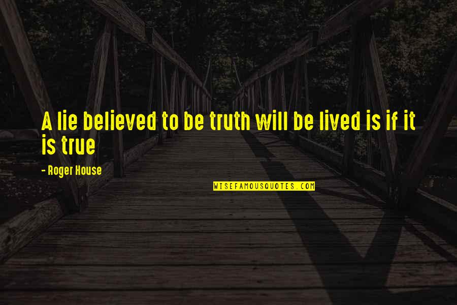 Lived It Quotes By Roger House: A lie believed to be truth will be