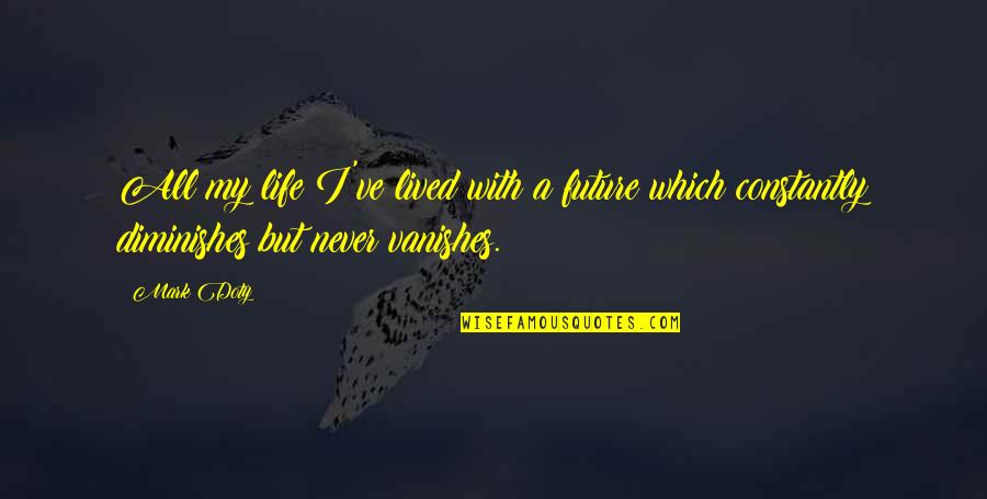 Lived My Life Quotes By Mark Doty: All my life I've lived with a future