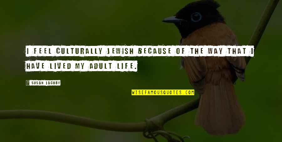 Lived My Life Quotes By Susan Jacoby: I feel culturally Jewish because of the way