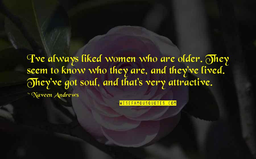 Lived Quotes By Naveen Andrews: I've always liked women who are older. They Lived Quotes By Naveen Andrews: I've always liked women who are older. They