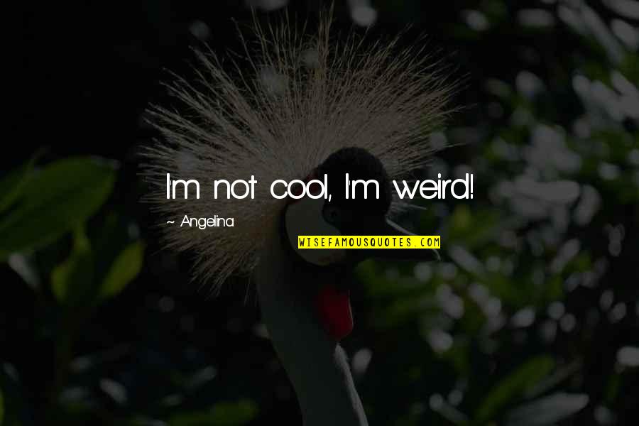 Liveislands Quotes By Angelina: I'm not cool, I'm weird!