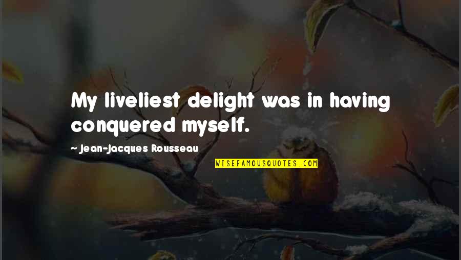 Liveliest Quotes By Jean-Jacques Rousseau: My liveliest delight was in having conquered myself.