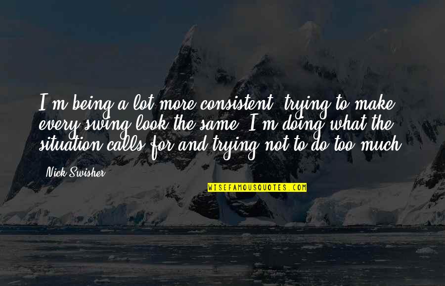 Livelihood Education Quotes By Nick Swisher: I'm being a lot more consistent, trying to
