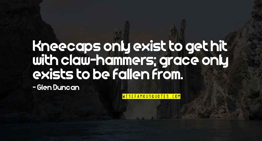 Livelihood Program Quotes By Glen Duncan: Kneecaps only exist to get hit with claw-hammers;