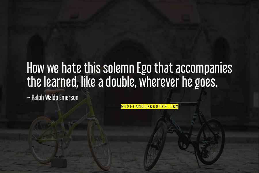 Livelihoods Venture Quotes By Ralph Waldo Emerson: How we hate this solemn Ego that accompanies Livelihoods Venture Quotes By Ralph Waldo Emerson: How we hate this solemn Ego that accompanies