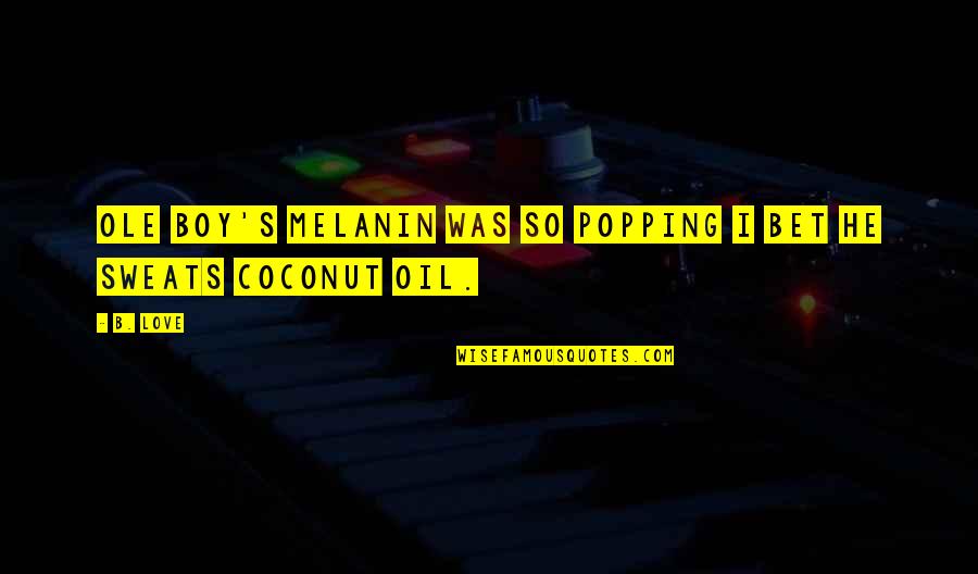 Lively Happy Quotes By B. Love: Ole boy's melanin was so popping I bet