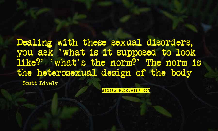 Lively Quotes By Scott Lively: Dealing with these sexual disorders, you ask 'what