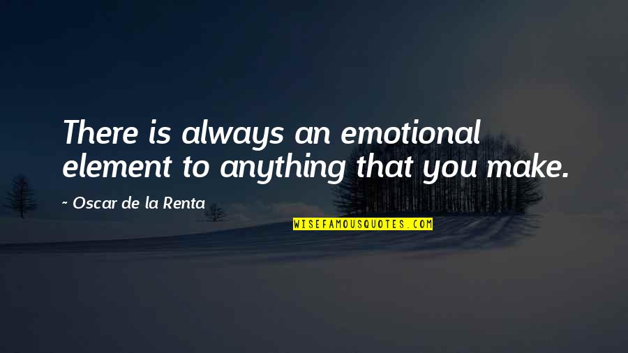 Livelys Bar Quotes By Oscar De La Renta: There is always an emotional element to anything Livelys Bar Quotes By Oscar De La Renta: There is always an emotional element to anything
