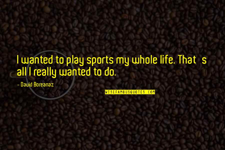 Livemondaynightraw Quotes By David Boreanaz: I wanted to play sports my whole life.