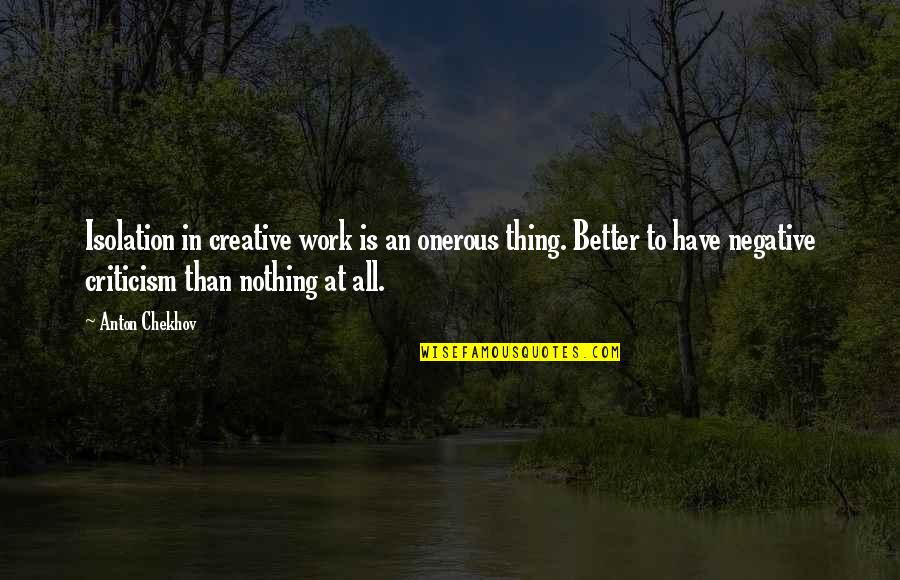 Liven Up Quotes By Anton Chekhov: Isolation in creative work is an onerous thing. Liven Up Quotes By Anton Chekhov: Isolation in creative work is an onerous thing.