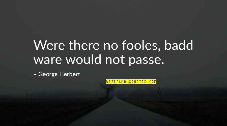 Livened Be Quotes By George Herbert: Were there no fooles, badd ware would not