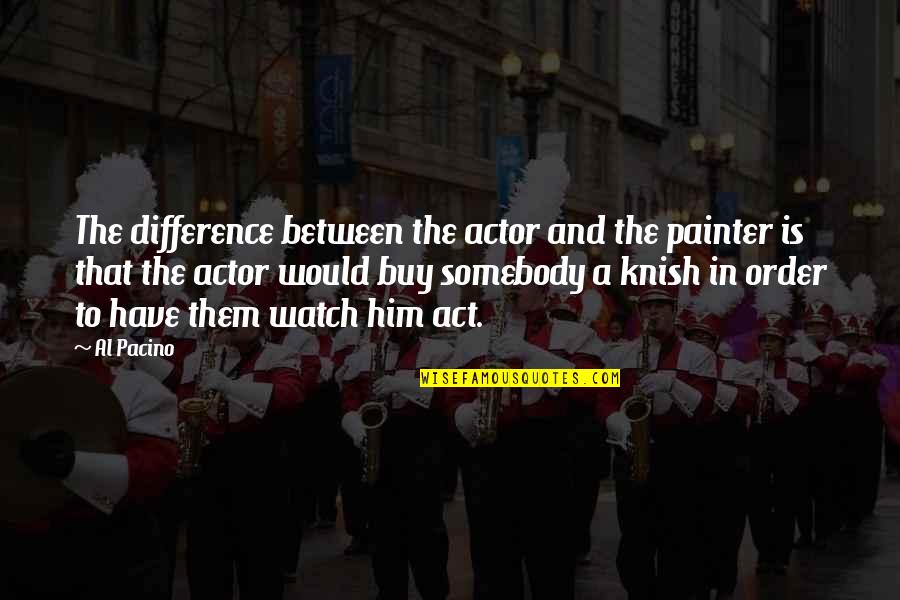 Livened Things Quotes By Al Pacino: The difference between the actor and the painter Livened Things Quotes By Al Pacino: The difference between the actor and the painter