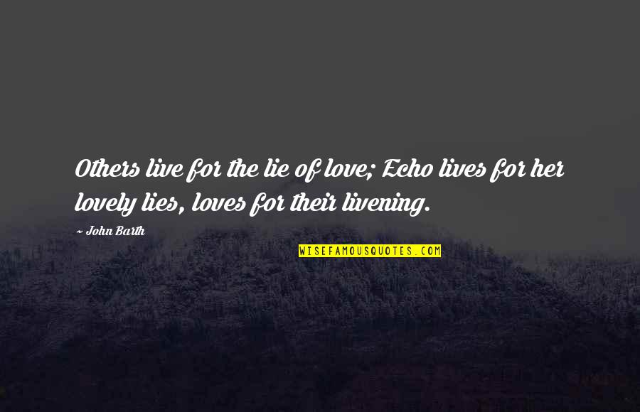 Livening Quotes By John Barth: Others live for the lie of love; Echo Livening Quotes By John Barth: Others live for the lie of love; Echo
