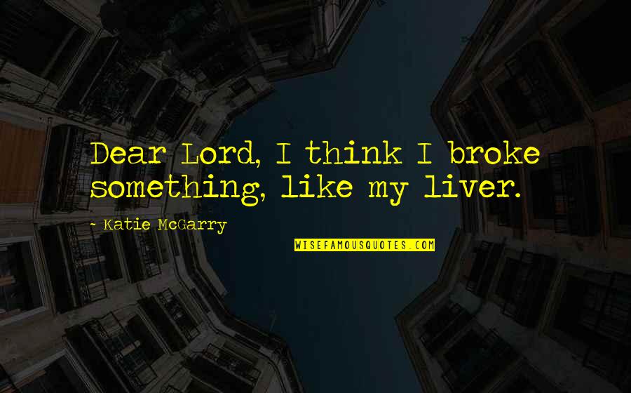 Liver Quotes By Katie McGarry: Dear Lord, I think I broke something, like