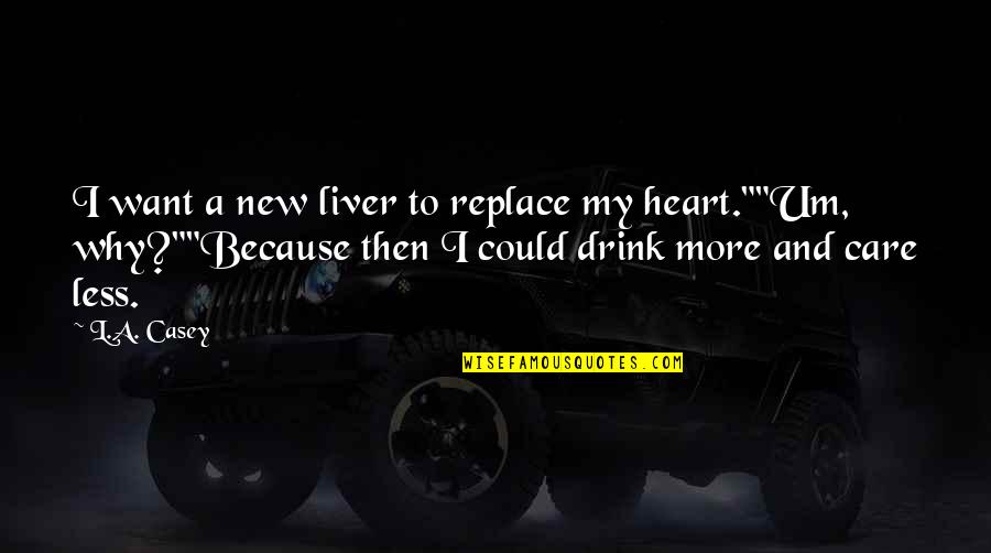 Liver Quotes By L.A. Casey: I want a new liver to replace my