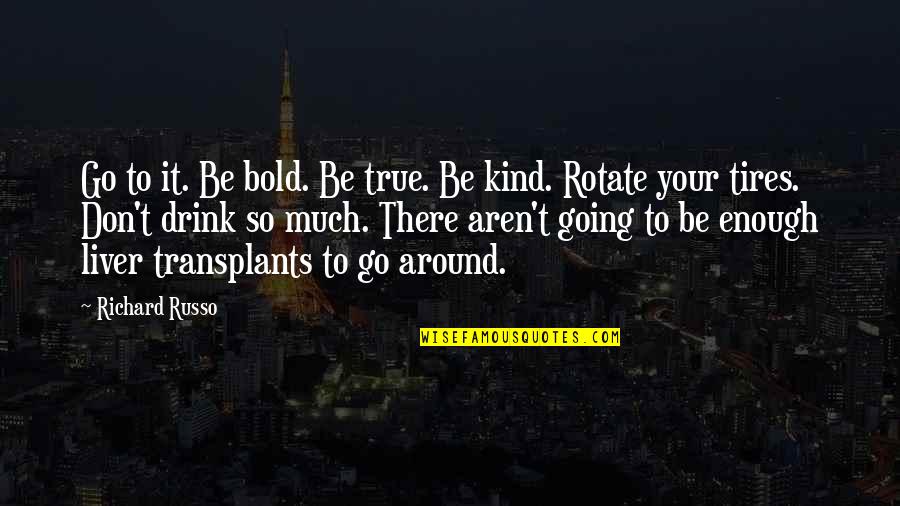 Liver Quotes By Richard Russo: Go to it. Be bold. Be true. Be