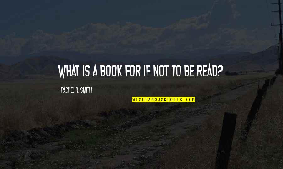 Liverdoc Quotes By Rachel R. Smith: What is a book for if not to