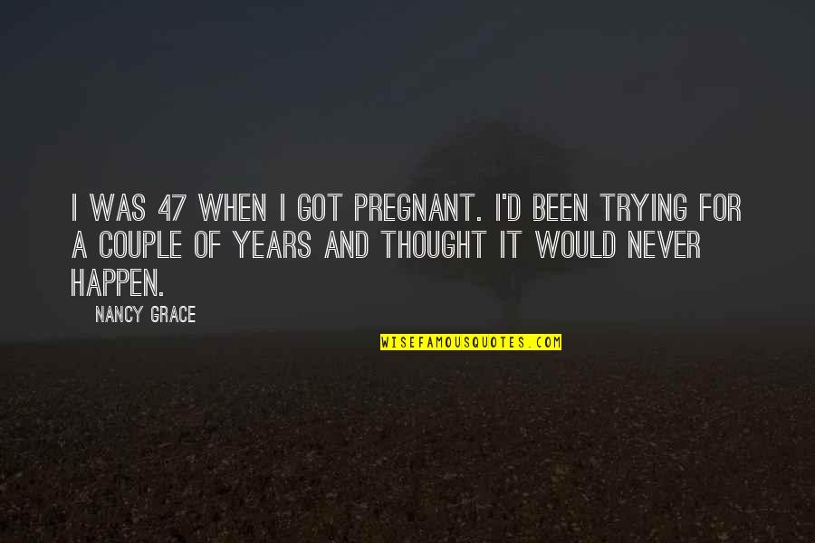 Livered Quotes By Nancy Grace: I was 47 when I got pregnant. I'd