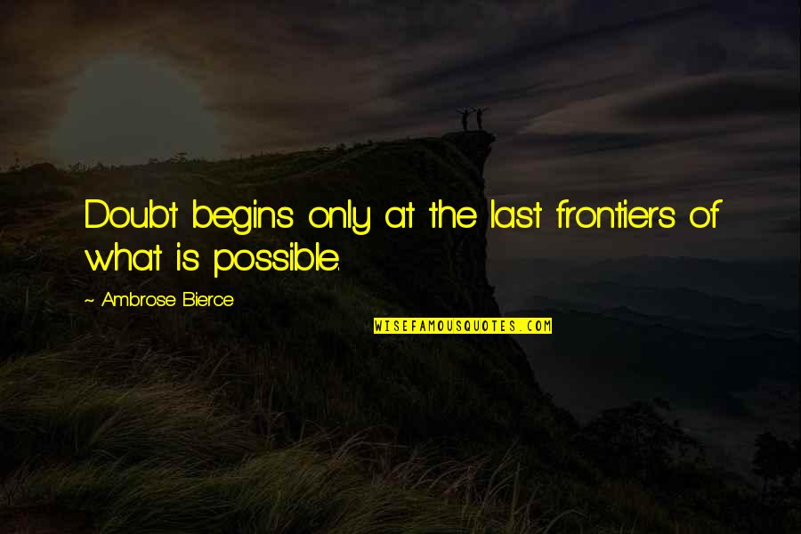 Liverman Machine Quotes By Ambrose Bierce: Doubt begins only at the last frontiers of Liverman Machine Quotes By Ambrose Bierce: Doubt begins only at the last frontiers of