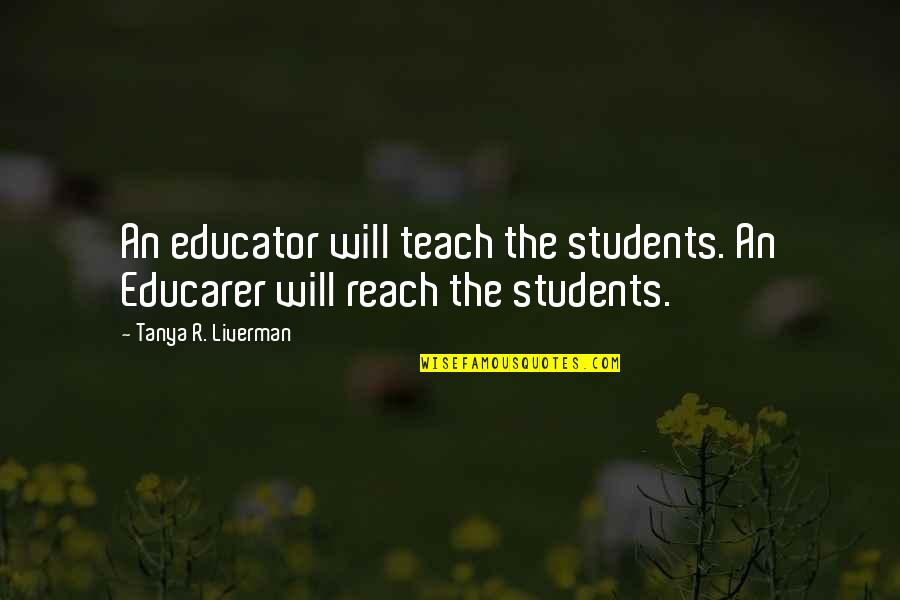 Liverman V Quotes By Tanya R. Liverman: An educator will teach the students. An Educarer Liverman V Quotes By Tanya R. Liverman: An educator will teach the students. An Educarer