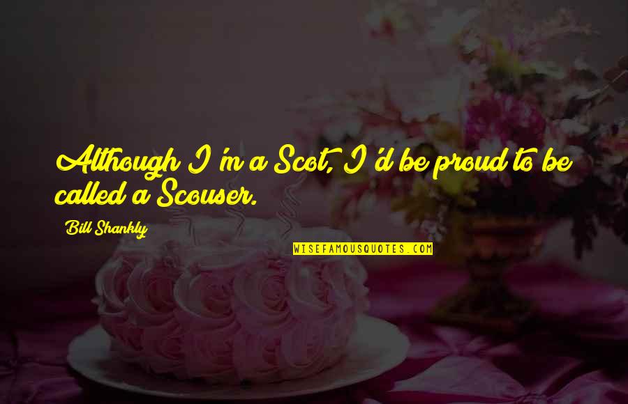Liverpool Fc Shankly Quotes By Bill Shankly: Although I'm a Scot, I'd be proud to Liverpool Fc Shankly Quotes By Bill Shankly: Although I'm a Scot, I'd be proud to