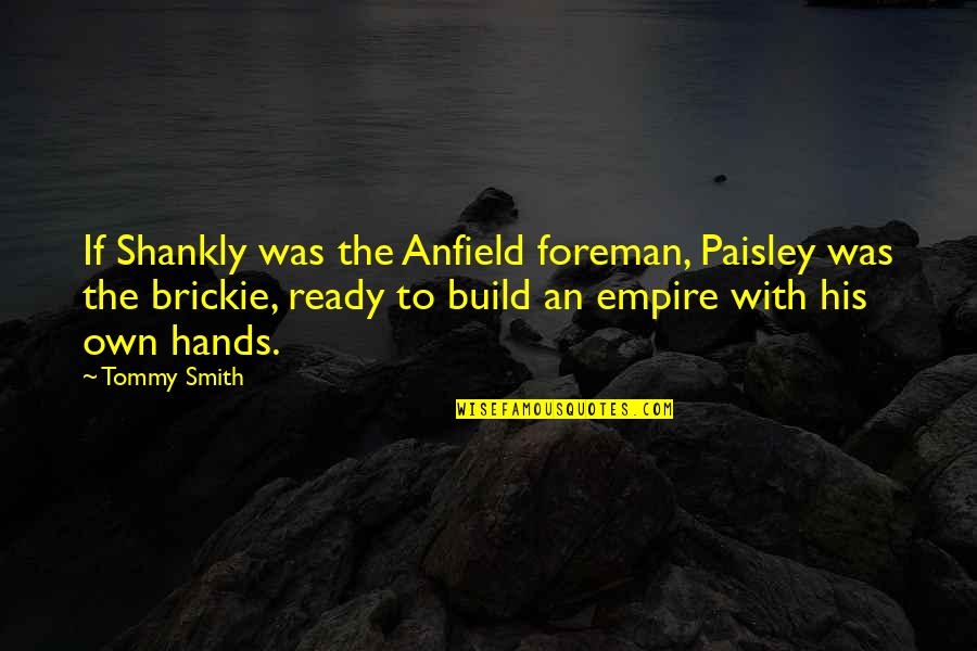 Liverpool Fc Shankly Quotes By Tommy Smith: If Shankly was the Anfield foreman, Paisley was Liverpool Fc Shankly Quotes By Tommy Smith: If Shankly was the Anfield foreman, Paisley was