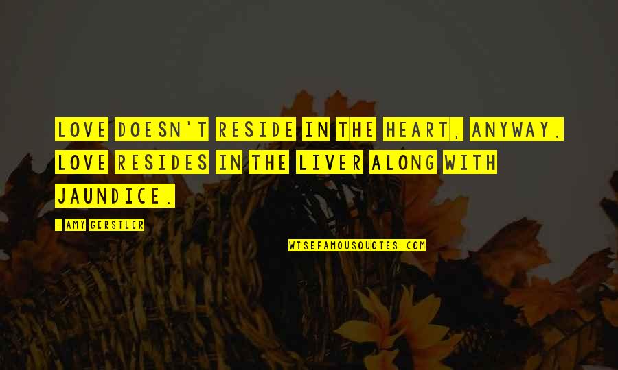 Liver's Quotes By Amy Gerstler: Love doesn't reside in the heart, anyway. Love Liver's Quotes By Amy Gerstler: Love doesn't reside in the heart, anyway. Love