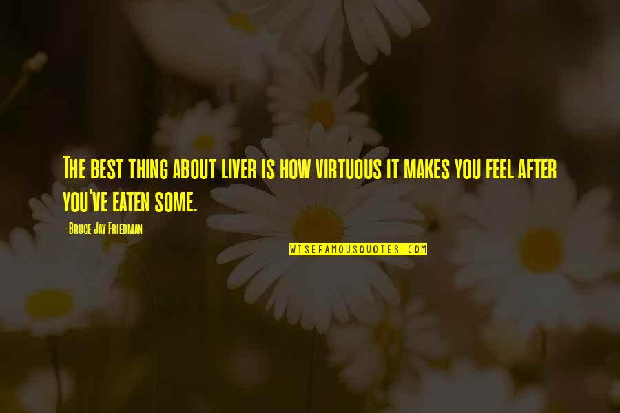 Liver's Quotes By Bruce Jay Friedman: The best thing about liver is how virtuous Liver's Quotes By Bruce Jay Friedman: The best thing about liver is how virtuous