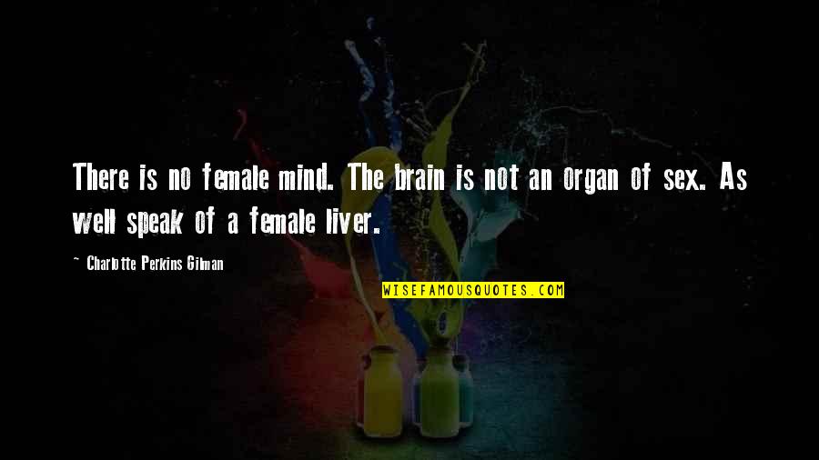 Liver's Quotes By Charlotte Perkins Gilman: There is no female mind. The brain is Liver's Quotes By Charlotte Perkins Gilman: There is no female mind. The brain is