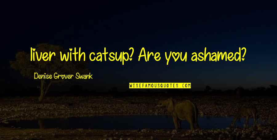 Liver's Quotes By Denise Grover Swank: liver with catsup? Are you ashamed?