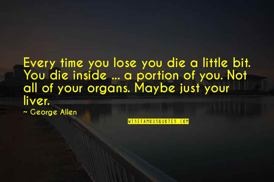 Liver's Quotes By George Allen: Every time you lose you die a little Liver's Quotes By George Allen: Every time you lose you die a little