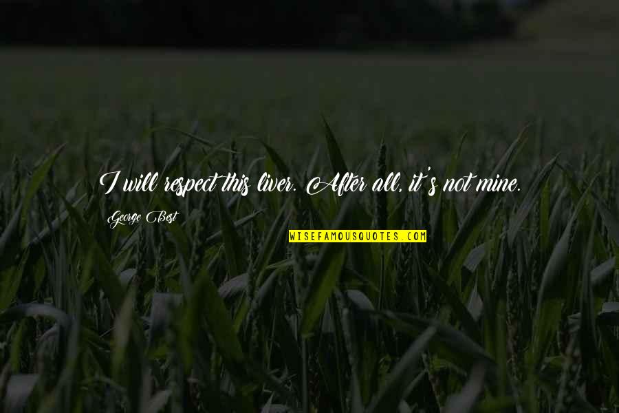 Liver's Quotes By George Best: I will respect this liver. After all, it's Liver's Quotes By George Best: I will respect this liver. After all, it's