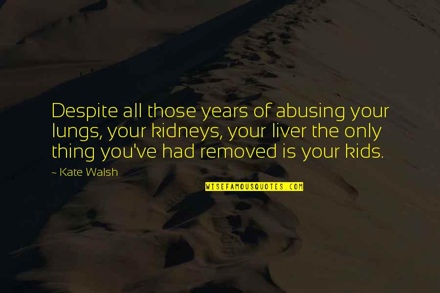 Liver's Quotes By Kate Walsh: Despite all those years of abusing your lungs, Liver's Quotes By Kate Walsh: Despite all those years of abusing your lungs,