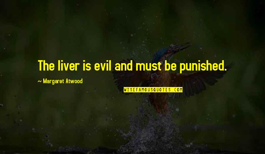 Liver's Quotes By Margaret Atwood: The liver is evil and must be punished. Liver's Quotes By Margaret Atwood: The liver is evil and must be punished.