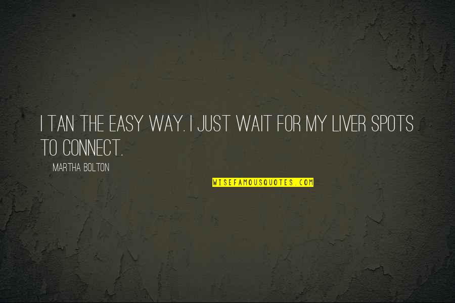 Liver's Quotes By Martha Bolton: I tan the easy way. I just wait Liver's Quotes By Martha Bolton: I tan the easy way. I just wait
