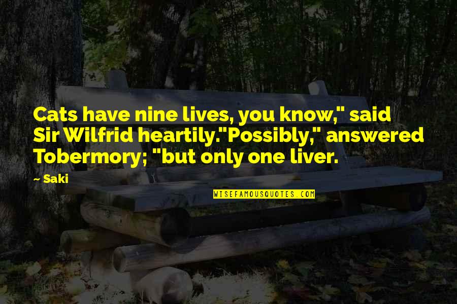 Liver's Quotes By Saki: Cats have nine lives, you know," said Sir Liver's Quotes By Saki: Cats have nine lives, you know," said Sir