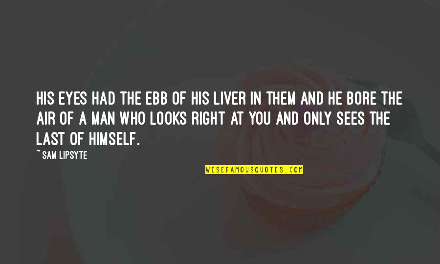 Liver's Quotes By Sam Lipsyte: His eyes had the ebb of his liver Liver's Quotes By Sam Lipsyte: His eyes had the ebb of his liver
