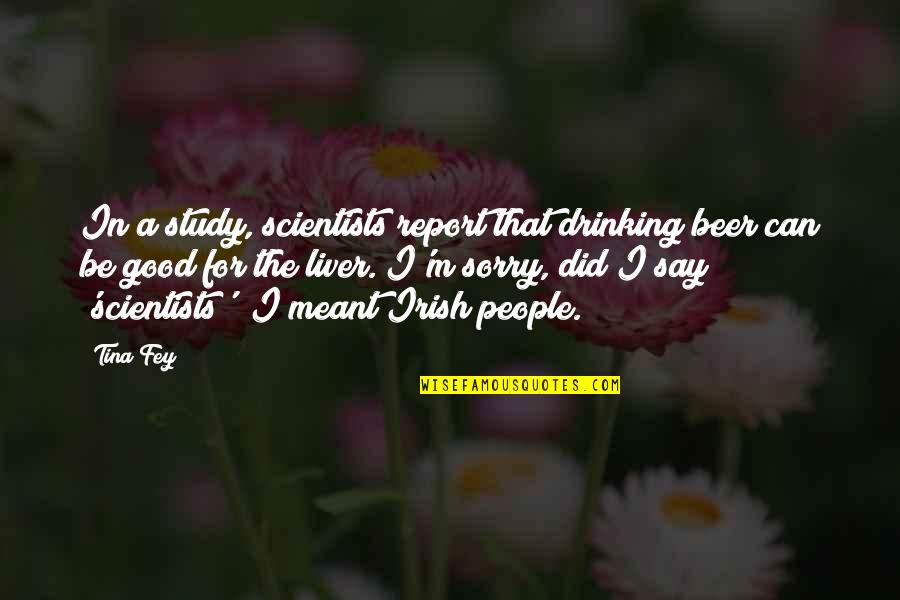 Liver's Quotes By Tina Fey: In a study, scientists report that drinking beer Liver's Quotes By Tina Fey: In a study, scientists report that drinking beer