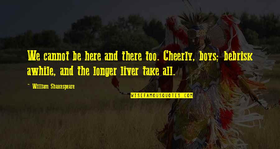Liver's Quotes By William Shakespeare: We cannot be here and there too. Cheerly, Liver's Quotes By William Shakespeare: We cannot be here and there too. Cheerly,