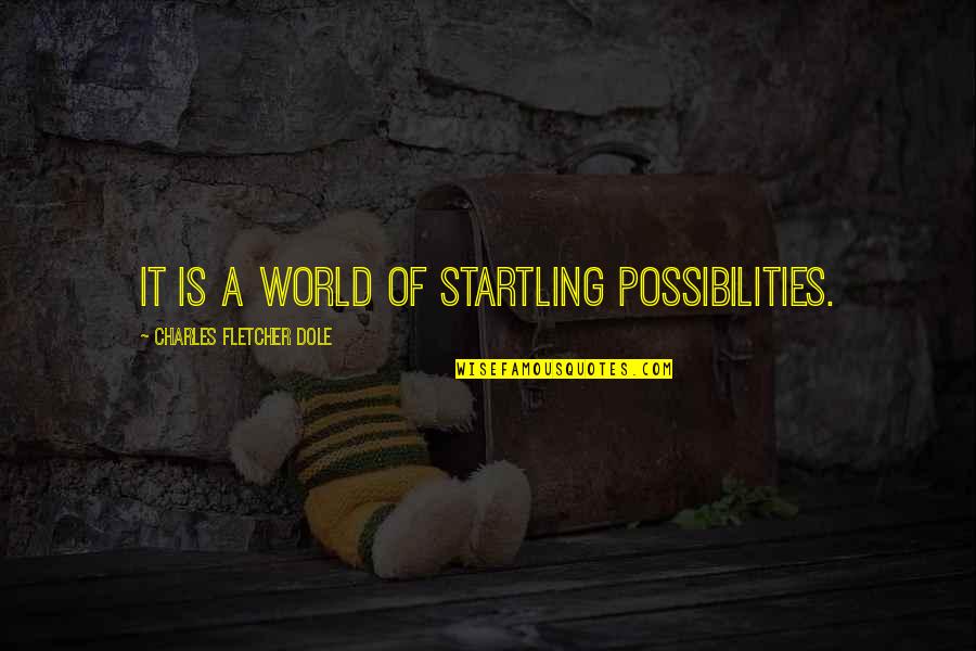Liversedge Quotes By Charles Fletcher Dole: It is a world of startling possibilities. Liversedge Quotes By Charles Fletcher Dole: It is a world of startling possibilities.