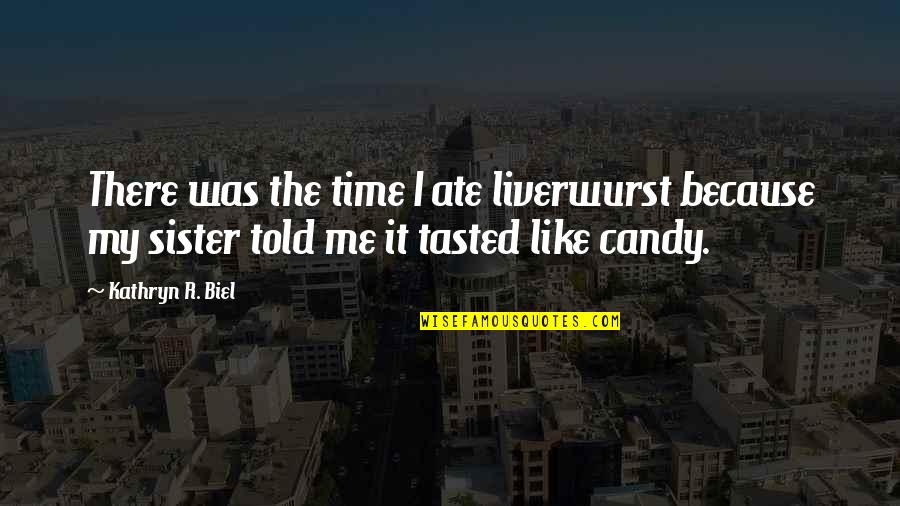Liverwurst Quotes By Kathryn R. Biel: There was the time I ate liverwurst because Liverwurst Quotes By Kathryn R. Biel: There was the time I ate liverwurst because