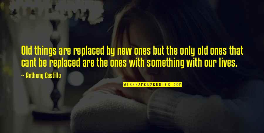 Lives Are Quotes By Anthony Castillo: Old things are replaced by new ones but